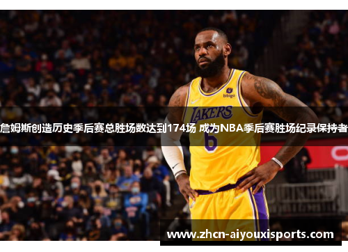 詹姆斯创造历史季后赛总胜场数达到174场 成为NBA季后赛胜场纪录保持者