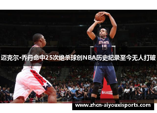 迈克尔·乔丹命中25次绝杀球创NBA历史纪录至今无人打破