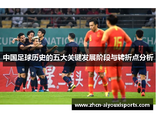 中国足球历史的五大关键发展阶段与转折点分析