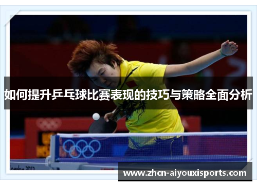 如何提升乒乓球比赛表现的技巧与策略全面分析