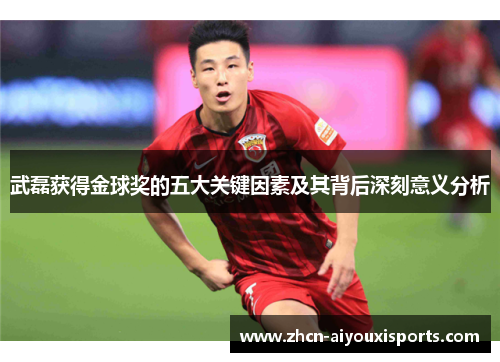 武磊获得金球奖的五大关键因素及其背后深刻意义分析