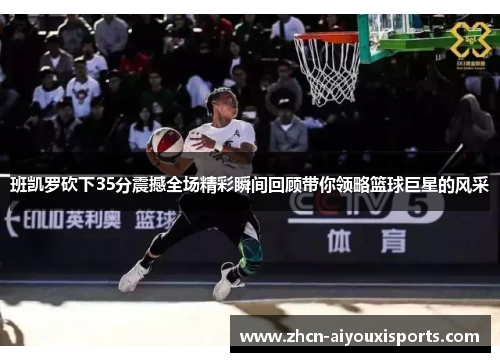 班凯罗砍下35分震撼全场精彩瞬间回顾带你领略篮球巨星的风采