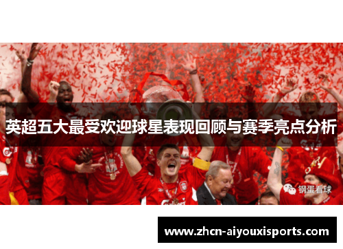 英超五大最受欢迎球星表现回顾与赛季亮点分析