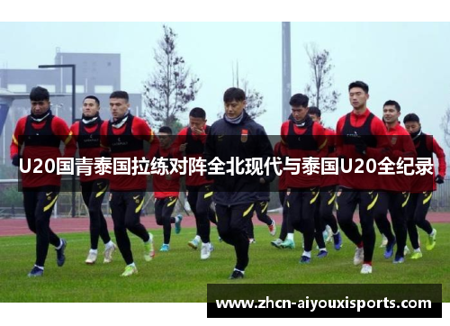 U20国青泰国拉练对阵全北现代与泰国U20全纪录