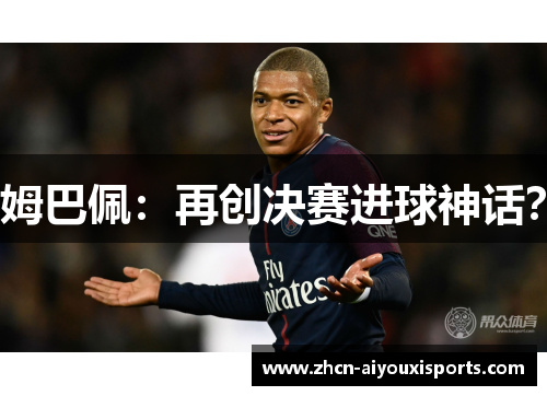 姆巴佩：再创决赛进球神话？