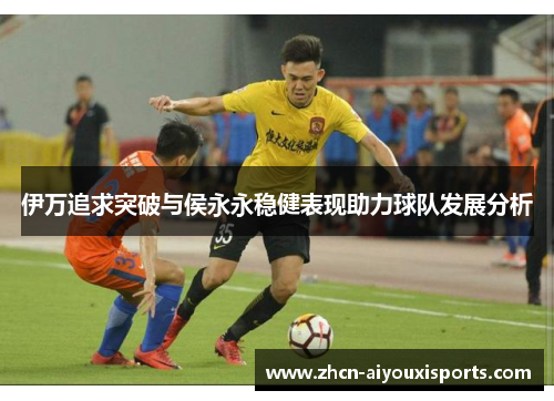 伊万追求突破与侯永永稳健表现助力球队发展分析