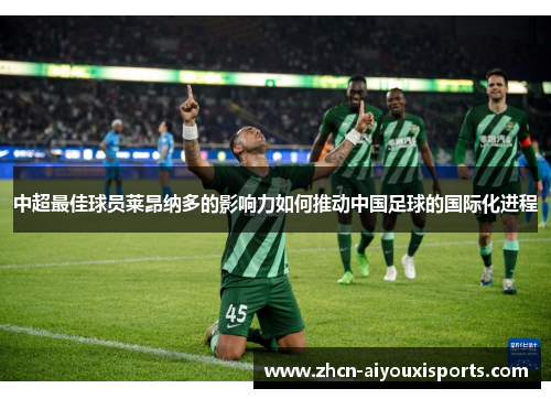 中超最佳球员莱昂纳多的影响力如何推动中国足球的国际化进程
