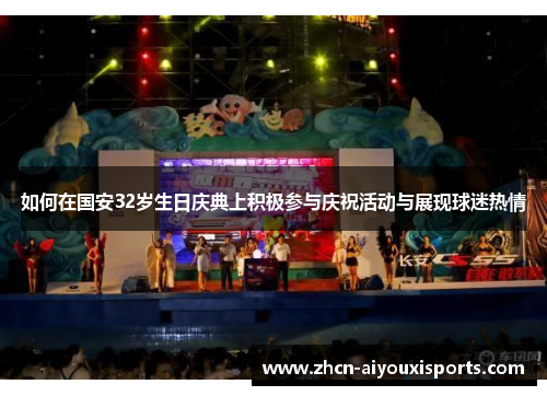 如何在国安32岁生日庆典上积极参与庆祝活动与展现球迷热情