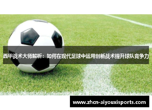 西甲战术大师解析：如何在现代足球中运用创新战术提升球队竞争力
