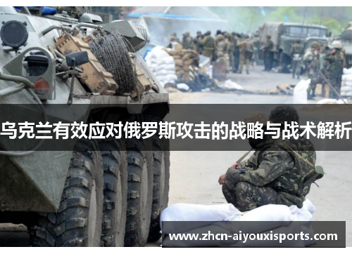 乌克兰有效应对俄罗斯攻击的战略与战术解析