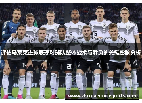 评估马莱莱进球表现对球队整体战术与胜负的关键影响分析