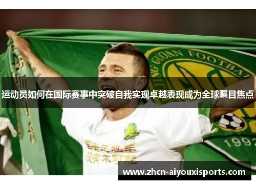 运动员如何在国际赛事中突破自我实现卓越表现成为全球瞩目焦点