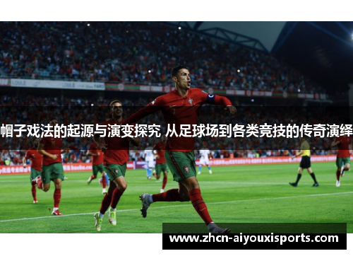 帽子戏法的起源与演变探究 从足球场到各类竞技的传奇演绎