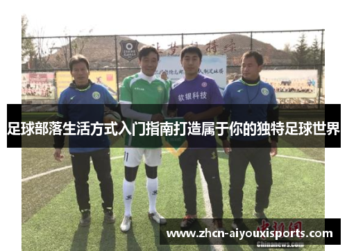 足球部落生活方式入门指南打造属于你的独特足球世界
