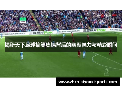 揭秘天下足球搞笑集锦背后的幽默魅力与精彩瞬间