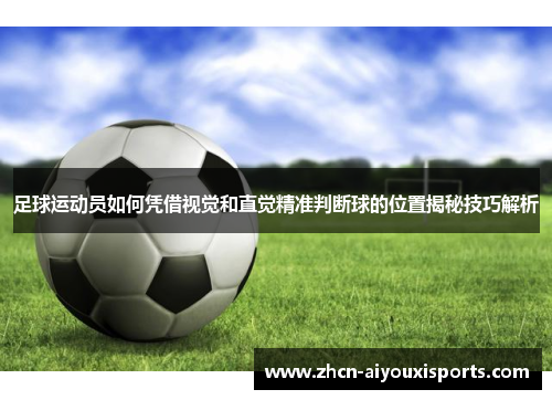 足球运动员如何凭借视觉和直觉精准判断球的位置揭秘技巧解析