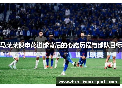 马莱莱谈申花进球背后的心路历程与球队目标