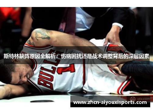斯特林缺阵原因全解析：伤病困扰还是战术调整背后的深层因素